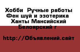 Хобби. Ручные работы Фен-шуй и эзотерика. Ханты-Мансийский,Белоярский г.